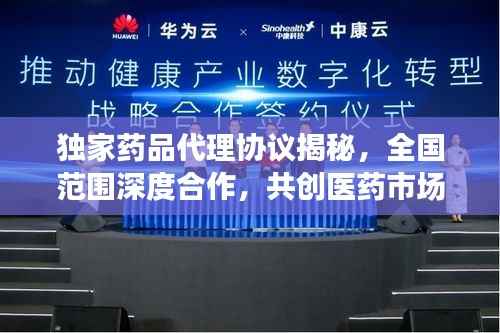 独家药品代理协议揭秘,全国范围深度合作,共创医药市场新篇章