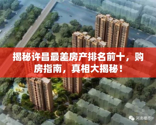 揭秘许昌最差房产排名前十,购房指南,真相大揭秘!