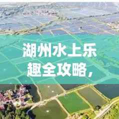 湖州水上乐趣全攻略，畅游景点，尽享旅游狂欢！