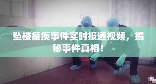 坠楼瘫痪事件实时报道视频,揭秘事件真相!
