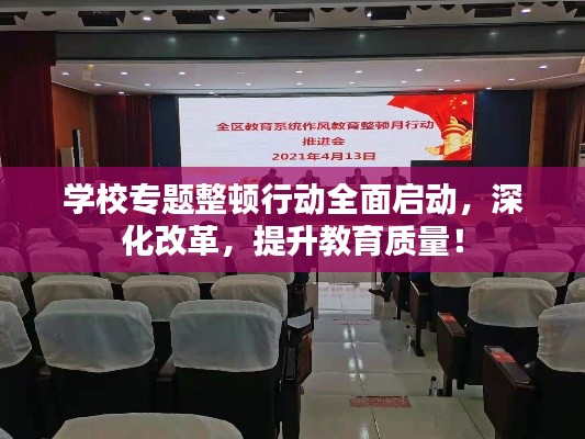 学校专题整顿行动全面启动,深化改革,提升教育质量!
