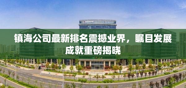 镇海公司最新排名震撼业界,瞩目发展成就重磅揭晓