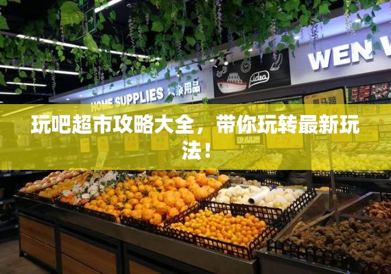 玩吧超市攻略大全,带你玩转最新玩法!