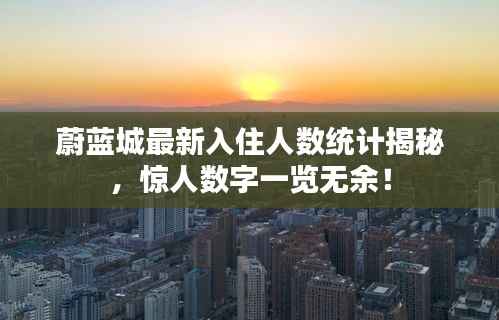 蔚蓝城最新入住人数统计揭秘，惊人数字一览无余！