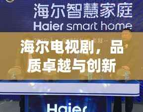 海尔电视剧，品质卓越与创新领先，完美融合的经典之选