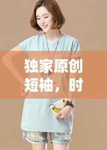独家原创短袖,时尚个性完美结合,引领潮流新风尚!