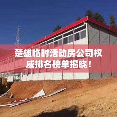 楚雄临时活动房公司权威排名榜单揭晓!