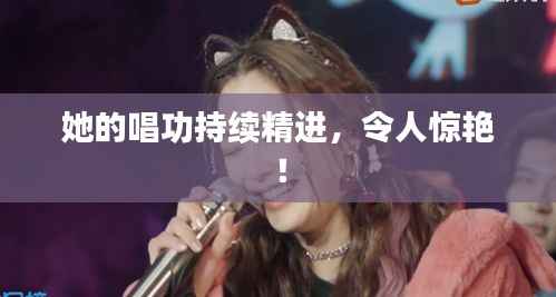 她的唱功持续精进,令人惊艳!