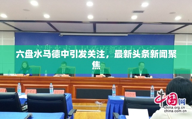 六盘水马德中引发关注,最新头条新闻聚焦