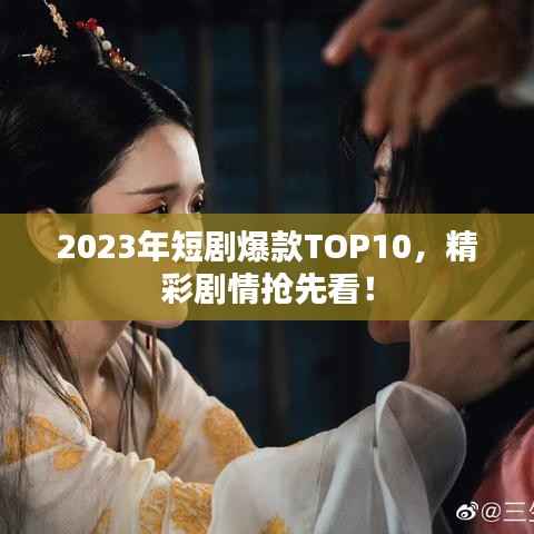 2023年短剧爆款TOP10,精彩剧情抢先看!