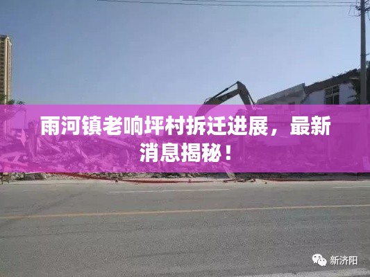 雨河镇老响坪村拆迁进展,最新消息揭秘!