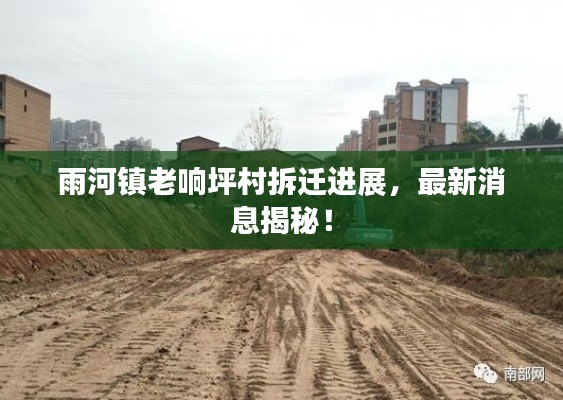 雨河镇老响坪村拆迁进展,最新消息揭秘!