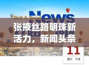 张掖丝路明珠新活力,新闻头条聚焦乐游新篇章