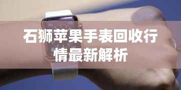 石狮苹果手表回收行情最新解析
