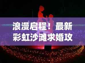 浪漫启程!最新彩虹沙滩求婚攻略,打造梦幻之旅