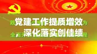 党建工作提质增效,深化落实创佳绩