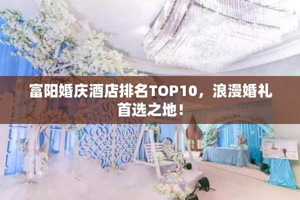 富阳婚庆酒店排名TOP10,浪漫婚礼首选之地!