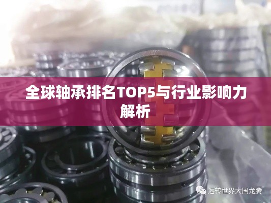 全球轴承排名TOP5与行业影响力解析