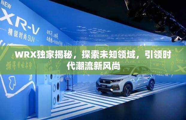 WRX独家揭秘,探索未知领域,引领时代潮流新风尚