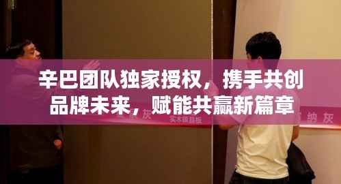辛巴团队独家授权,携手共创品牌未来,赋能共赢新篇章