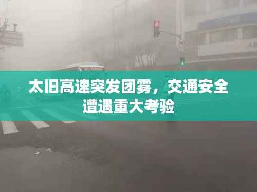 太旧高速突发团雾,交通安全遭遇重大考验