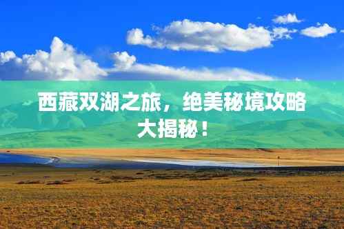 西藏双湖之旅,绝美秘境攻略大揭秘!
