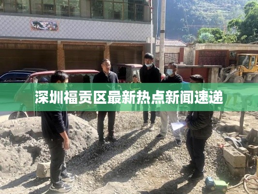 深圳福贡区最新热点新闻速递