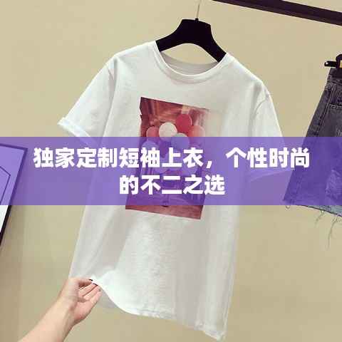 独家定制短袖上衣，个性时尚的不二之选