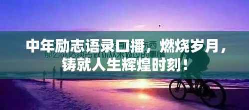 中年励志语录口播,燃烧岁月,铸就人生辉煌时刻!