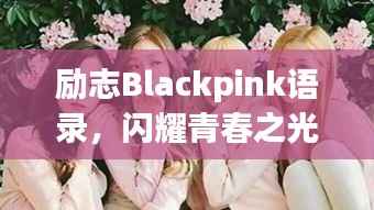 励志Blackpink语录,闪耀青春之光,激发无限可能!