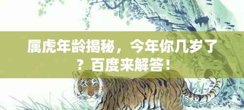 属虎年龄揭秘,今年你几岁了?百度来解答!