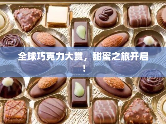 全球巧克力大赏,甜蜜之旅开启!