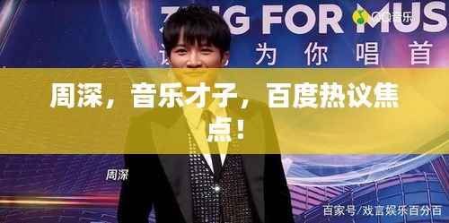 周深,音乐才子,百度热议焦点!