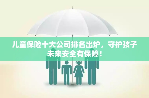 儿童保险十大公司排名出炉,守护孩子未来安全有保障!