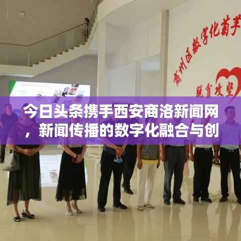 今日头条携手西安商洛新闻网,新闻传播的数字化融合与创新探索