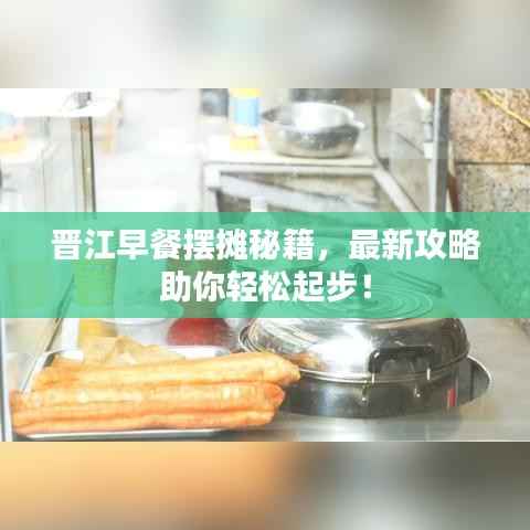晋江早餐摆摊秘籍，最新攻略助你轻松起步！