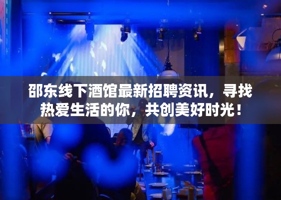 邵东线下酒馆最新招聘资讯,寻找热爱生活的你,共创美好时光!