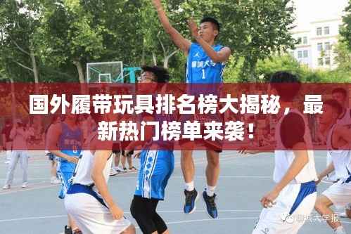 国外履带玩具排名榜大揭秘,最新热门榜单来袭!