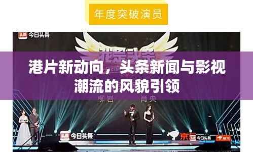 港片新动向,头条新闻与影视潮流的风貌引领