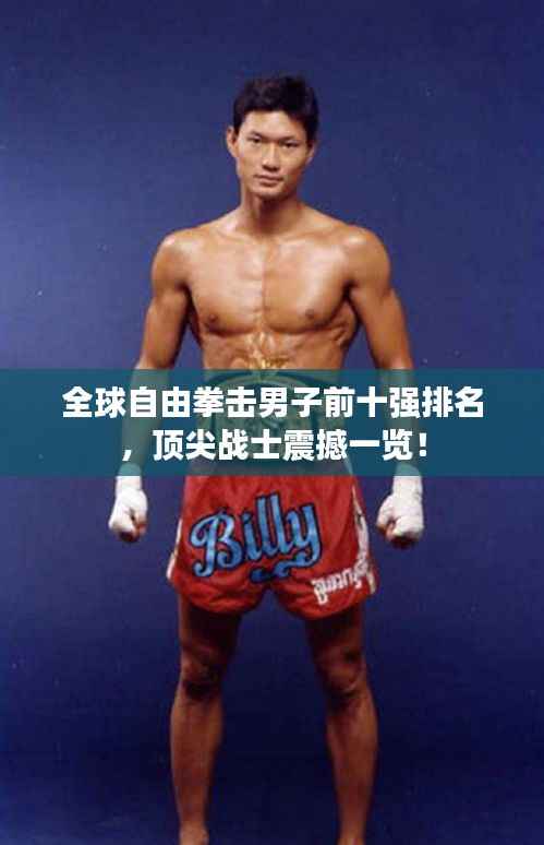 全球自由拳击男子前十强排名,顶尖战士震撼一览!
