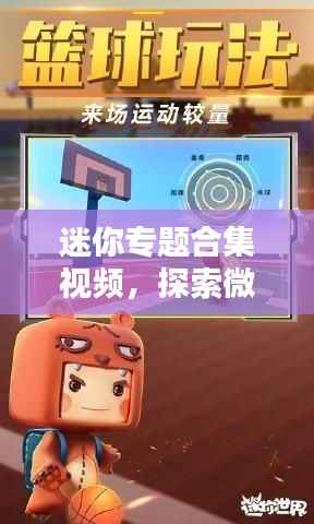 迷你专题合集视频,探索微小世界的精彩瞬间,惊艳你的视觉!