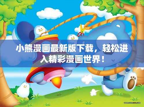 小熊漫画最新版下载,轻松进入精彩漫画世界!