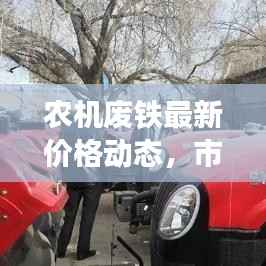 农机废铁最新价格动态,市场走势及影响因素深度解析