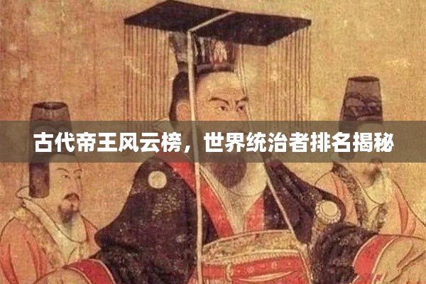 古代帝王风云榜,世界统治者排名揭秘
