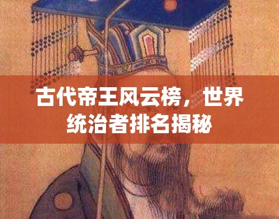 古代帝王风云榜,世界统治者排名揭秘
