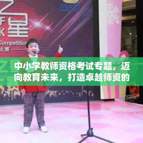 中小学教师资格考试专题,迈向教育未来,打造卓越师资的关键路径!