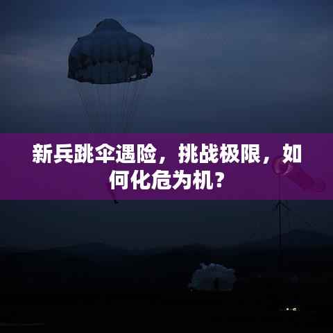 新兵跳伞遇险，挑战极限，如何化危为机？