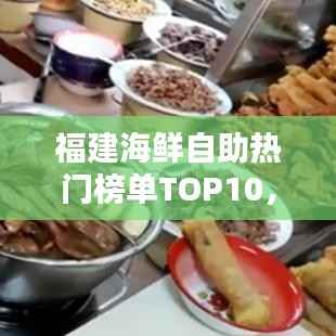 福建海鲜自助热门榜单TOP10，海鲜盛宴，你zui爱的自助海鲜在哪里？