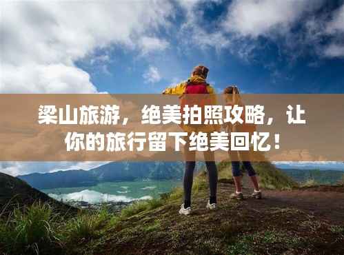 梁山旅游，绝美拍照攻略，让你的旅行留下绝美回忆！