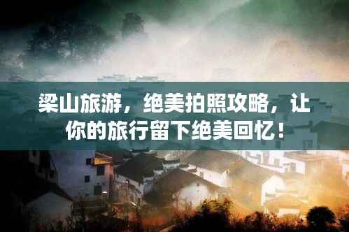 梁山旅游,绝美拍照攻略,让你的旅行留下绝美回忆!
